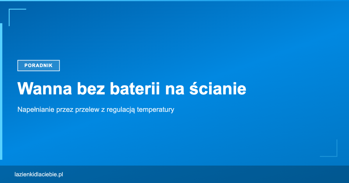 Wanna bez baterii na ścianie - napełnianie przez przelew z regulacją temperatury